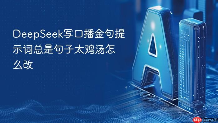 deepseek写口播金句提示词总是句子太鸡汤怎么改
