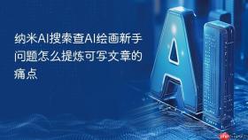 纳米AI搜索查AI绘画新手问题怎么提炼可写文章的痛点