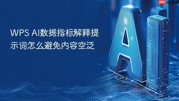 wps ai数据指标解释提示词怎么避免内容空泛