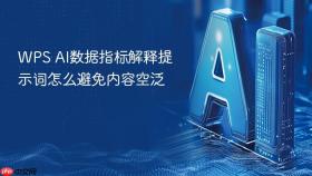 WPS AI数据指标解释提示词怎么避免内容空泛