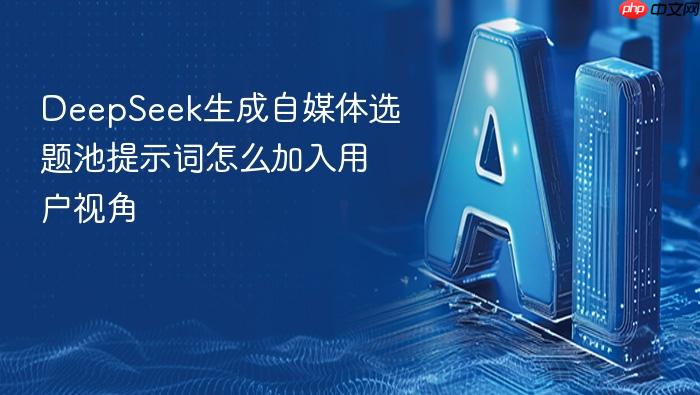 deepseek生成自媒体选题池提示词怎么加入用户视角