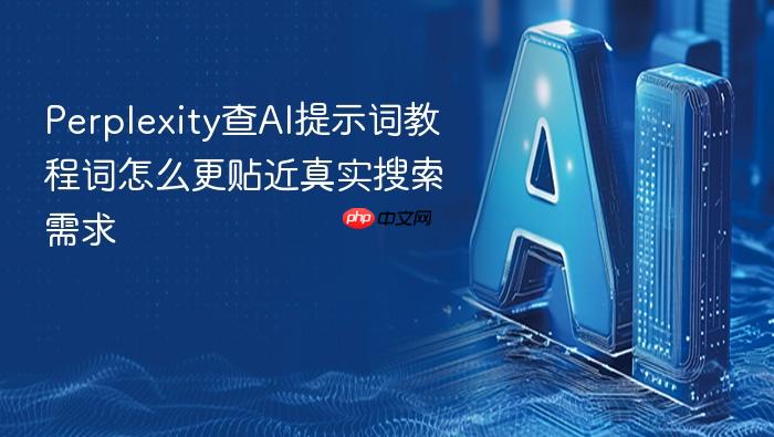 perplexity查ai提示词教程词怎么更贴近真实搜索需求