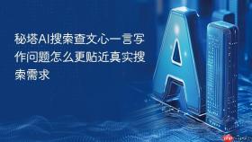 秘塔AI搜索查文心一言写作问题怎么更贴近真实搜索需求
