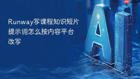 Runway写课程知识短片提示词怎么按内容平台改写