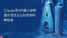 Claude写API接入说明提示词怎么让AI先列判断标准