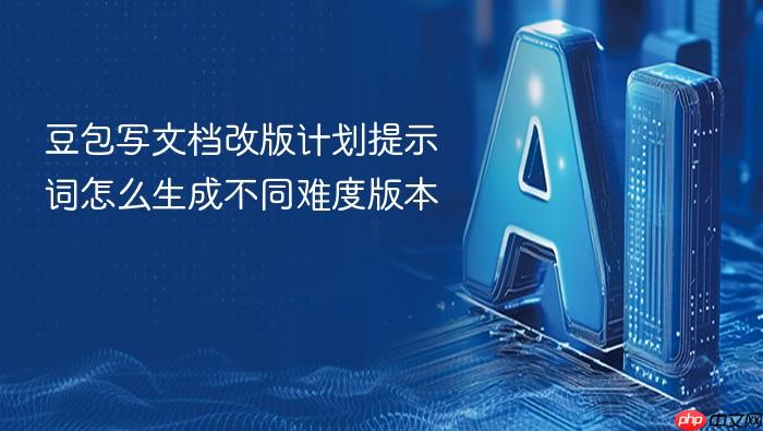 豆包写文档改版计划提示词怎么生成不同难度版本