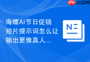 海螺AI节日促销短片提示词怎么让输出更像真人经验