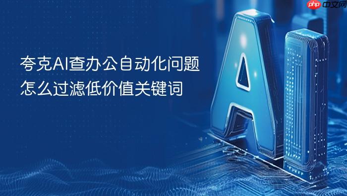 夸克ai查办公自动化问题怎么过滤低价值关键词