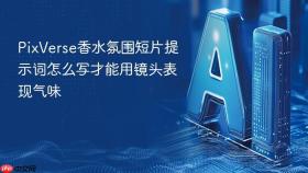 PixVerse香水氛围短片提示词怎么写才能用镜头表现气味