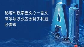 秘塔AI搜索查文心一言文章写法怎么区分新手和进阶需求