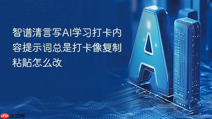 智谱清言写ai学习打卡内容提示词总是打卡像复制粘贴怎么改