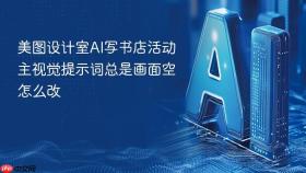 美图设计室ai写书店活动主视觉提示词总是画面空怎么改