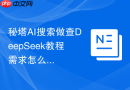 秘塔AI搜索做查DeepSeek教程需求怎么让结果更像真实案例