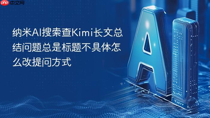纳米ai搜索查kimi长文总结问题总是标题不具体怎么改提问方式