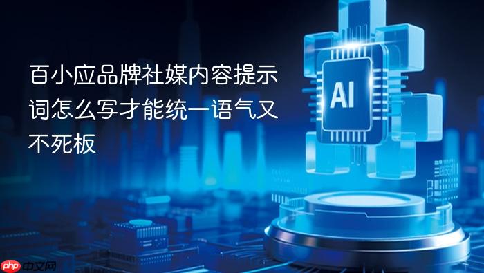 百小应品牌社媒内容提示词怎么写才能统一语气又不死板