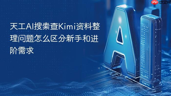 天工ai搜索查kimi资料整理问题怎么区分新手和进阶需求
