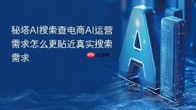 秘塔ai搜索查电商ai运营需求怎么更贴近真实搜索需求