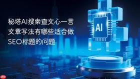 秘塔ai搜索查文心一言文章写法有哪些适合做seo标题的问题