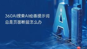 360AI搜索AI绘画提示词总是页面断层怎么办