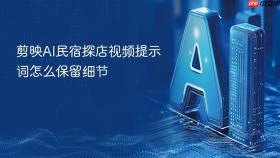 剪映ai民宿探店视频提示词怎么保留细节