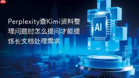 Perplexity查Kimi资料整理问题时怎么提问才能提炼长文档处理需求