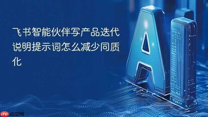 飞书智能伙伴写产品迭代说明提示词怎么减少同质化