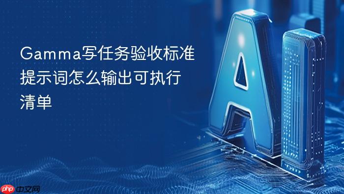 gamma写任务验收标准提示词怎么输出可执行清单
