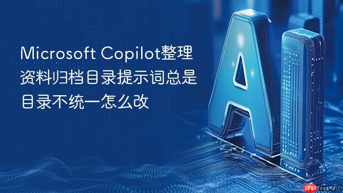 microsoft copilot整理资料归档目录提示词总是目录不统一怎么改