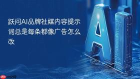 跃问ai品牌社媒内容提示词总是每条都像广告怎么改