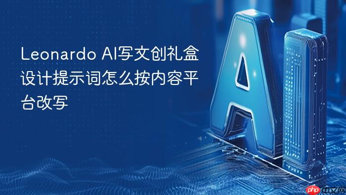 leonardo ai写文创礼盒设计提示词怎么按内容平台改写