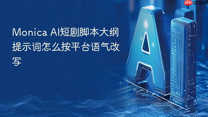 monica ai短剧脚本大纲提示词怎么按平台语气改写