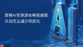 剪映ai写旅游攻略视频提示词怎么减少同质化