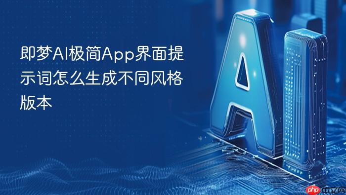 即梦ai极简app界面提示词怎么生成不同风格版本