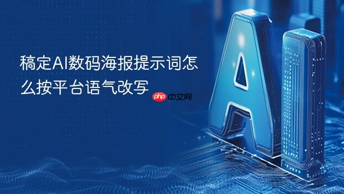 稿定ai数码海报提示词怎么按平台语气改写