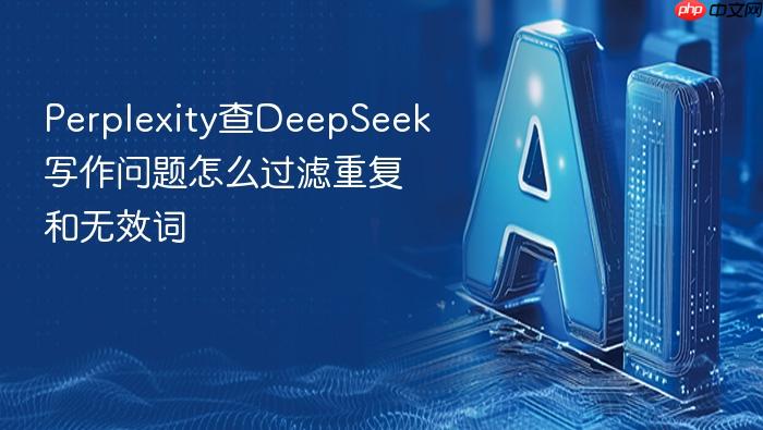 perplexity查deepseek写作问题怎么过滤重复和无效词