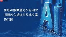 秘塔ai搜索查办公自动化问题怎么提炼可写成文章的问题