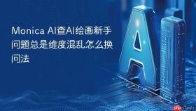 Monica AI查AI绘画新手问题总是维度混乱怎么换问法