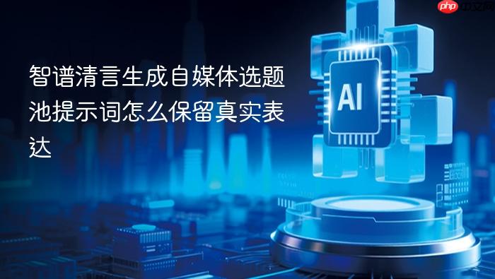 智谱清言生成自媒体选题池提示词怎么保留真实表达