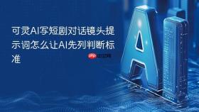 可灵AI写短剧对话镜头提示词怎么让AI先列判断标准