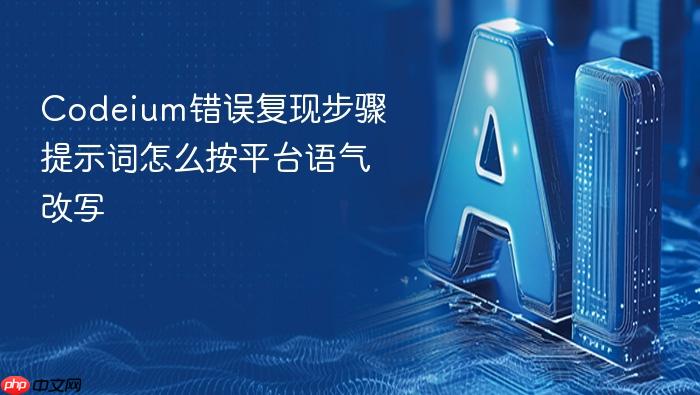 codeium错误复现步骤提示词怎么按平台语气改写