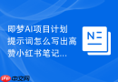 即梦AI项目计划提示词怎么写出高赞小红书笔记