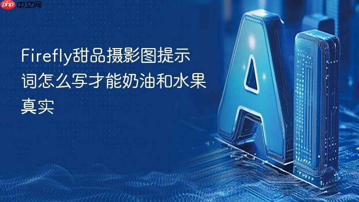 firefly甜品摄影图提示词怎么写才能奶油和水果真实