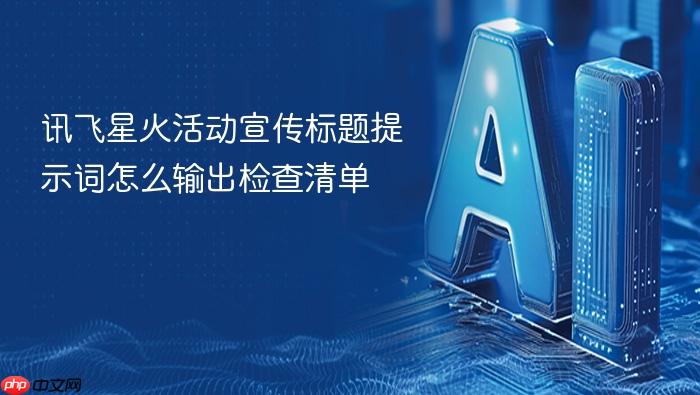 讯飞星火活动宣传标题提示词怎么输出检查清单