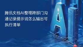 腾讯文档AI整理跨部门沟通记录提示词怎么输出可执行清单