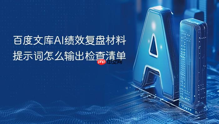 百度文库ai绩效复盘材料提示词怎么输出检查清单