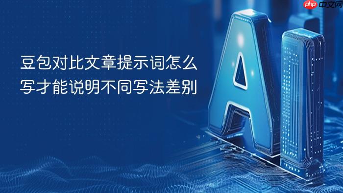 豆包对比文章提示词怎么写才能说明不同写法差别
