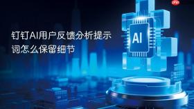 钉钉ai用户反馈分析提示词怎么保留细节