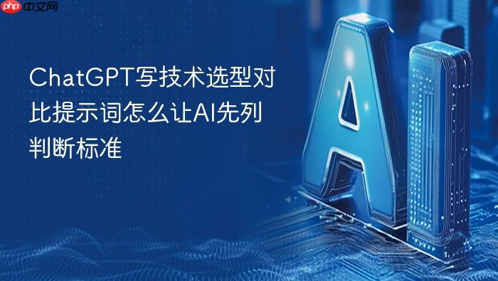 chatgpt写技术选型对比提示词怎么让ai先列判断标准