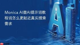 Monica AI查AI提示词教程词怎么更贴近真实搜索需求