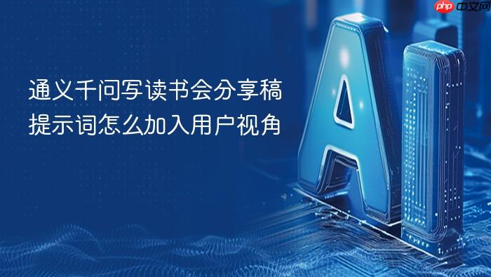 通义千问写读书会分享稿提示词怎么加入用户视角